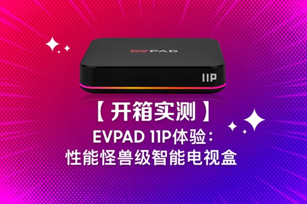 开箱实测】EVPAD 11P体验：性能怪兽级智能电视盒